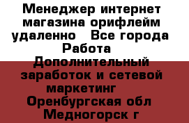 Менеджер интернет-магазина орифлейм удаленно - Все города Работа » Дополнительный заработок и сетевой маркетинг   . Оренбургская обл.,Медногорск г.